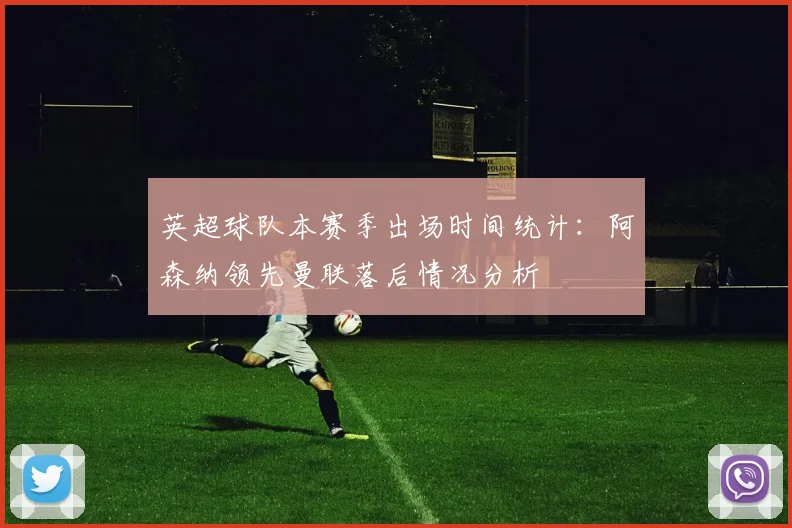 英超球队本赛季出场时间统计：阿森纳领先曼联落后情况分析