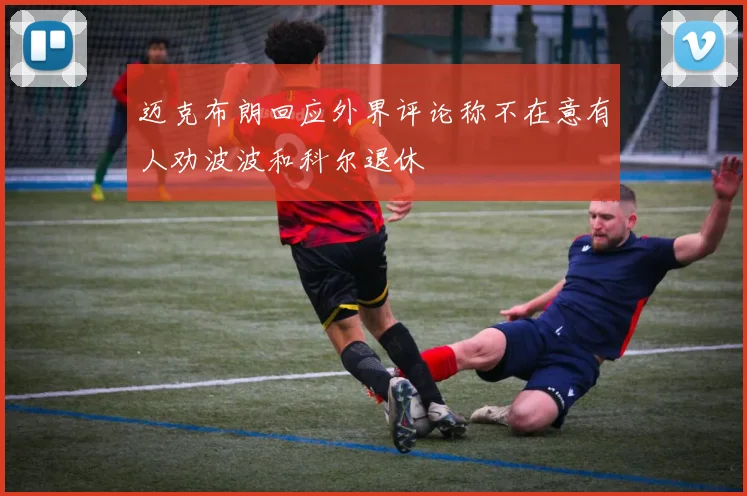 迈克布朗回应外界评论称不在意有人劝波波和科尔退休