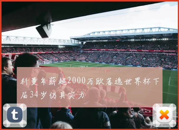科曼年薪超2000万欧落选世界杯下届34岁仍具实力