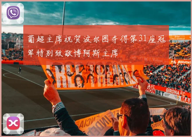 葡超主席祝贺波尔图夺得第31座冠军特别致敬博阿斯主席
