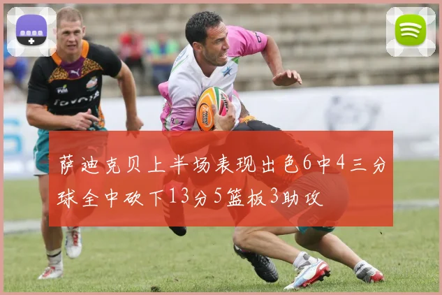 萨迪克贝上半场表现出色6中4三分球全中砍下13分5篮板3助攻